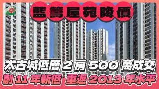 太古城低层2房500万成交 创11年最低 重返2013年水平