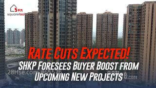 Rate Cuts Expected! SHKP Foresees Buyer Boost from Upcoming New Projects