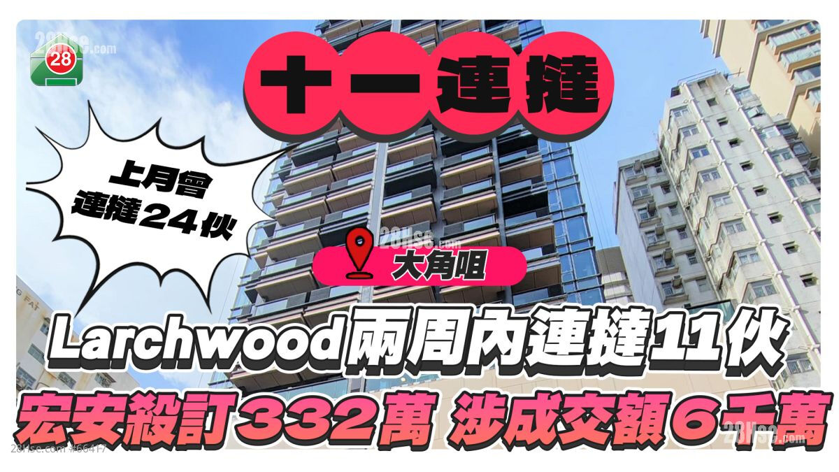 大角咀Larchwood连挞11伙，宏安杀订332万，涉成交额逾6千万！