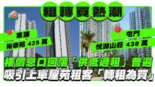 租转买热潮｜楼价息口回落 「供低过租」普遍 吸引租客「转租为买」