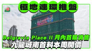 恒地连环推盘｜ Belgravia Place II月内开始首轮销售  九龙城南首料本周开价