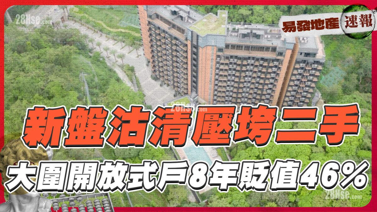 新盘沽清压垮二手❗ 大围开放式户8年贬值46% ｜易发地产速报