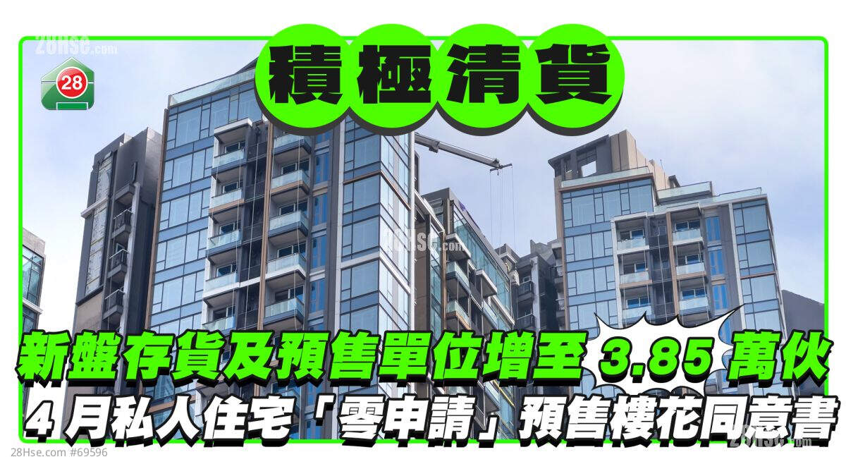 新盘存货及预售单位增至近3.85万伙  4月份私人住宅「零申请」预售楼花同意书