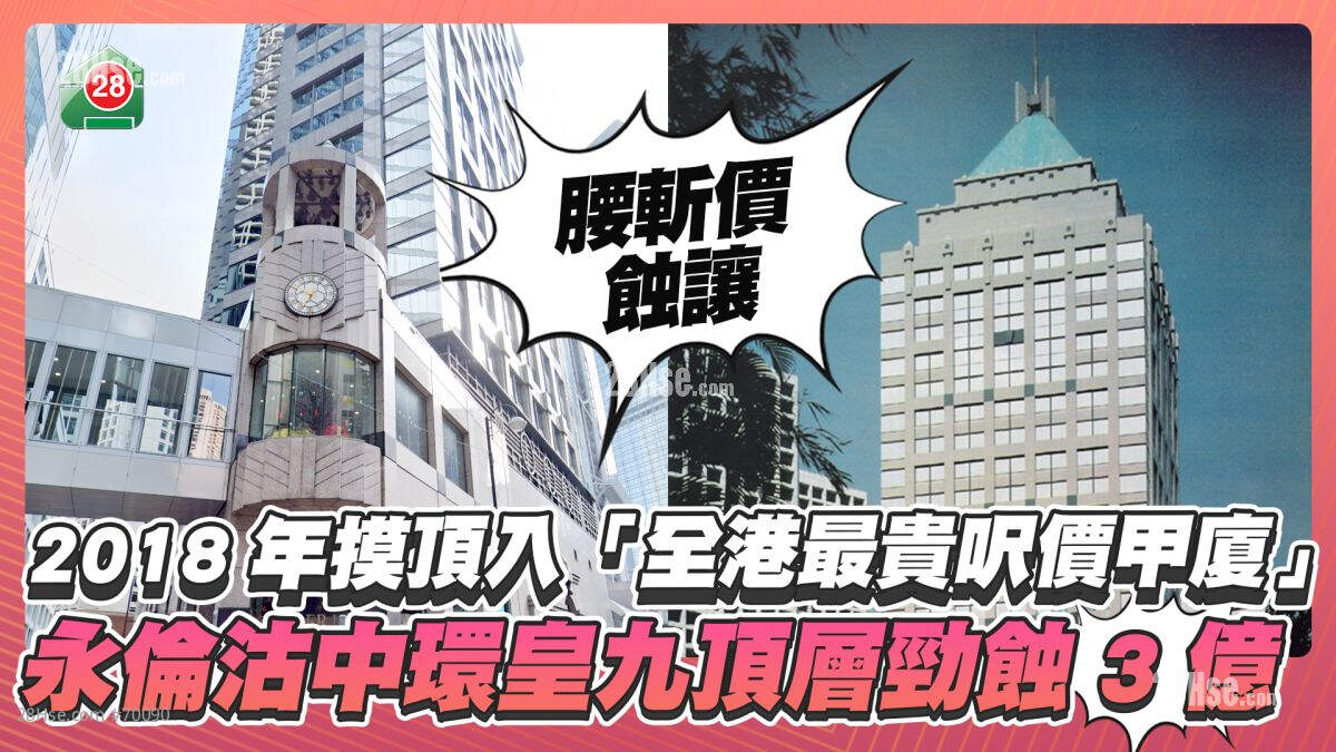 2018年摸顶入「全港最贵尺价甲厦」 永伦「腰斩价」沽中环皇九顶层劲蚀3亿