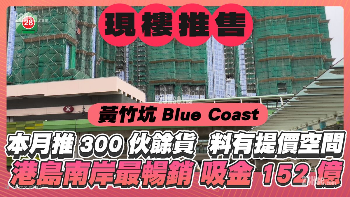Blue Coast本月推售300伙现楼馀货 售价料有个位数升幅 港岛南岸最畅销期数吸金约152亿元