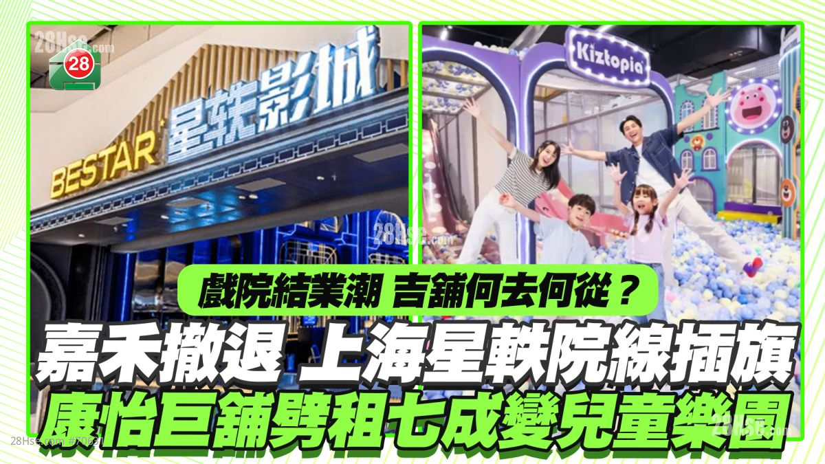 戏院结业潮吉铺何去何从？ 嘉禾撤退上海星轶院线插旗 康怡巨铺劈租七成变儿童乐园