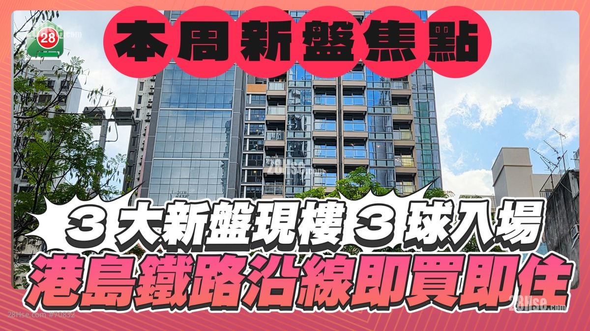 本周新盘焦点｜3大新盘现楼3球入场｜港岛铁路沿线即买即住