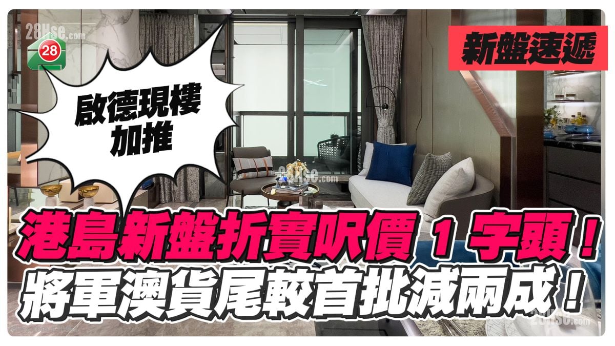 周末新盘速递｜现楼货尾较首批大减2成  港岛新楼尺价1字头起！