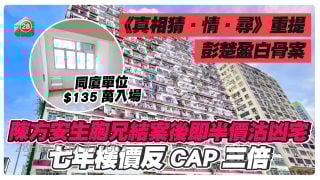 同厦单位$135万入场｜《真相猜‧情‧寻》重提彭楚盈白骨案 陈方安生胞兄结案后即半价沽凶宅 七年楼价反CAP三倍