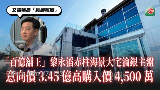 「百亿铺王」黎永滔赤柱东头湾道海景豪宅沦银主盘 意向价3.45亿高于购入价4,500万