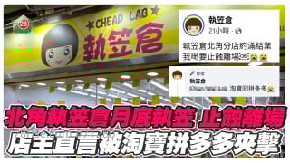 北角执笠仓月底执笠：我哋要止蚀离场　店主直言被淘宝同拼多多夹击