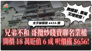 兄弟不和 哥揽炒贱卖业权！开价仅18万！贬值6成 尺价$656