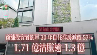商铺投资者刘军30年自住渣甸山洋房减价57% 1.71亿沽赚逾1.3亿