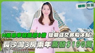 H按息率狂飙近3倍 短期成交将陷冰点❓长沙湾3房两年蒸发$190万