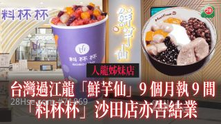 人龙姊妹店｜台湾过江龙「鲜芋仙」9个月执9间 「料杯杯」沙田店亦告结业
