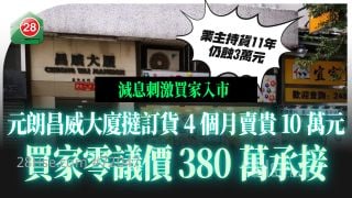 元朗昌威大厦挞订货4个月卖贵10万元！买家零议价 380万承接