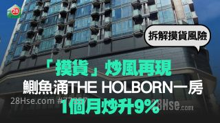 「摸货」炒风再现 鰂鱼涌THE HOLBORN一房 1个月炒升9%丨拆解「摸货」风险